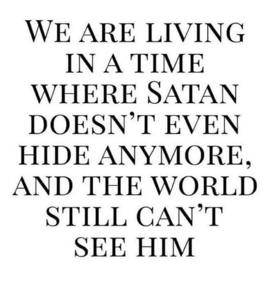 We are living in a time where Satan doesn't even hide anymore, and the world still can't see him!