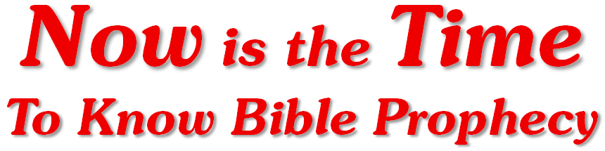Now is the Time to Know Bible Prophecy